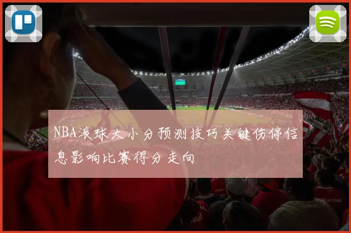 NBA滚球大小分预测技巧关键伤停信息影响比赛得分走向
