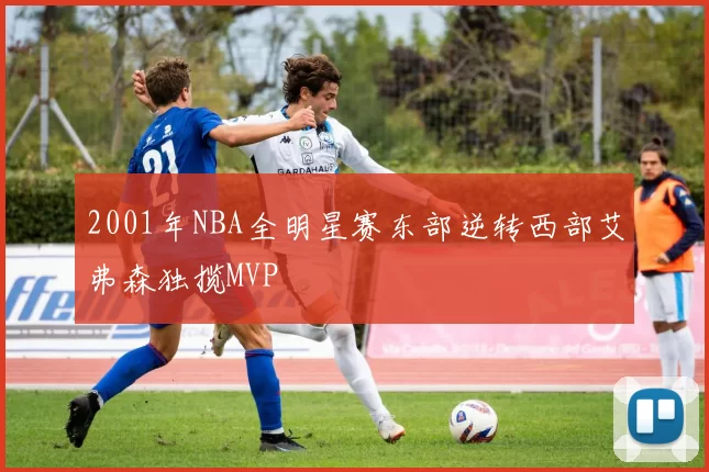 2001年NBA全明星赛东部逆转西部艾弗森独揽MVP