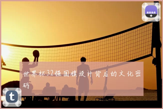 世界杯32强国旗设计背后的文化密码