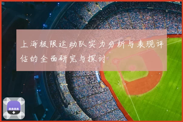 上海极限运动队实力分析与表现评估的全面研究与探讨