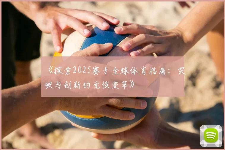《探索2025赛季全球体育格局：突破与创新的竞技变革》