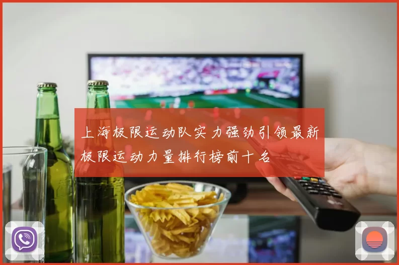 上海极限运动队实力强劲引领最新极限运动力量排行榜前十名
