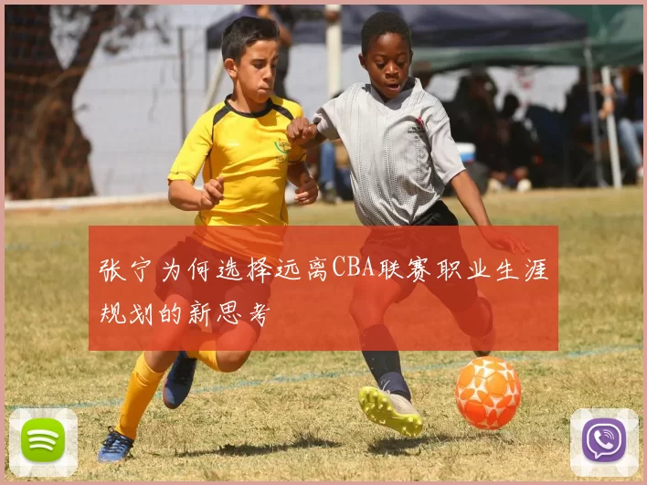 张宁为何选择远离CBA联赛职业生涯规划的新思考