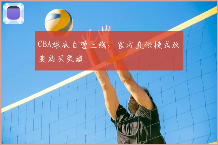 CBA球衣自营上线，官方直供模式改变购买渠道