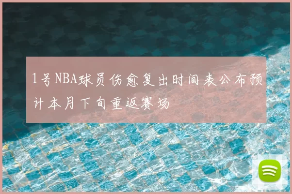 1号NBA球员伤愈复出时间表公布预计本月下旬重返赛场