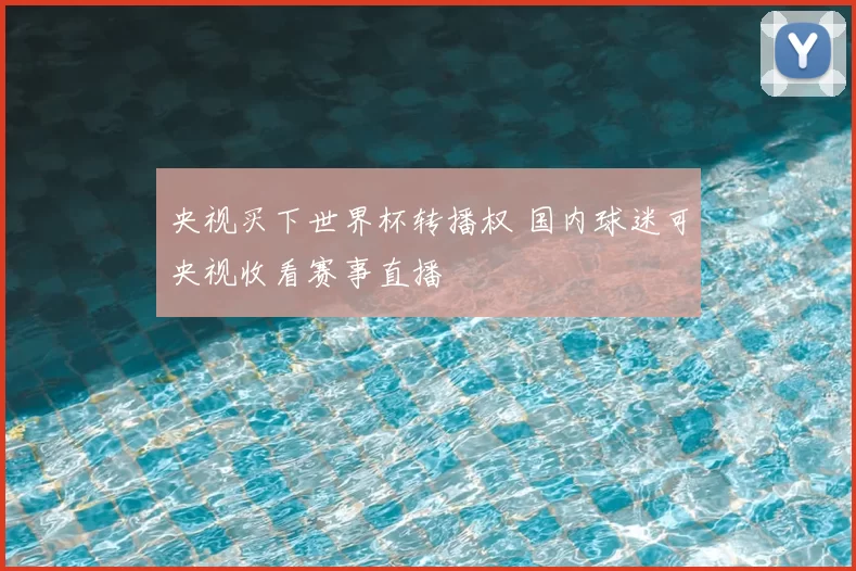 央视买下世界杯转播权 国内球迷可央视收看赛事直播