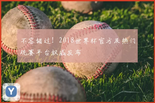 不容错过!2018世界杯官方及热门观赛平台权威发布