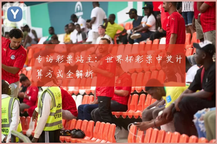 专访彩票站主:世界杯彩票中奖计算方式全解析