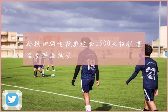 孙杨回顾伦敦奥运会1500米征程 赛场表现成焦点