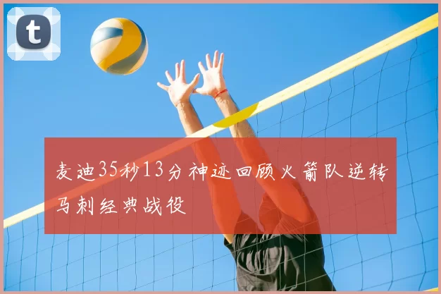 麦迪35秒13分神迹回顾火箭队逆转马刺经典战役