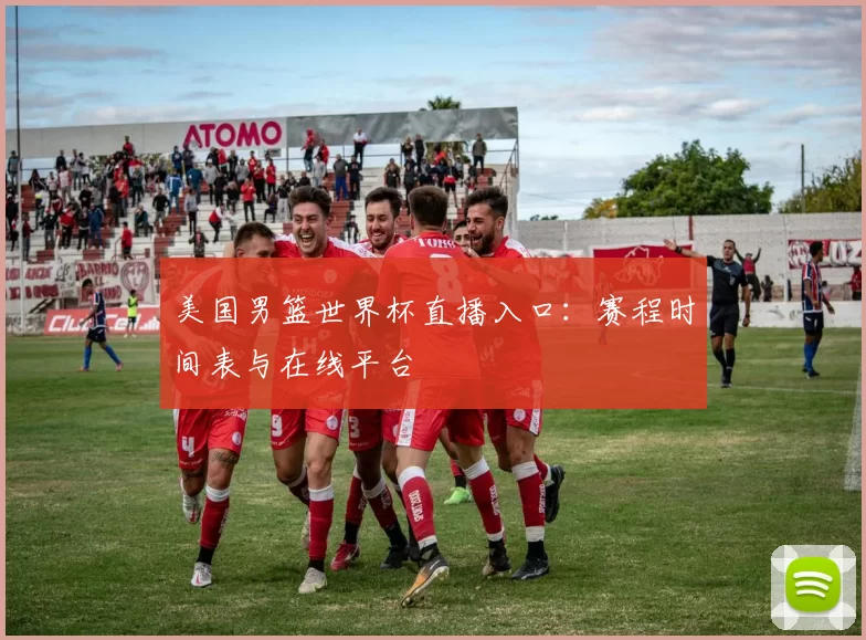 美国男篮世界杯直播入口：赛程时间表与在线平台
