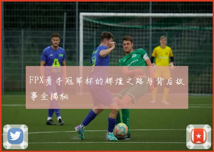 FPX勇夺冠军杯的辉煌之路与背后故事全揭秘