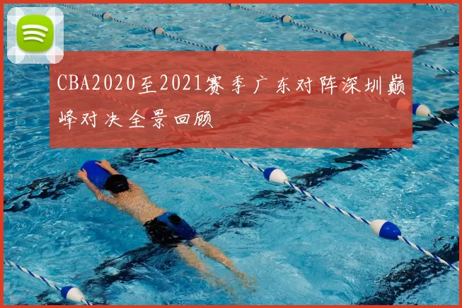 CBA2020至2021赛季广东对阵深圳巅峰对决全景回顾