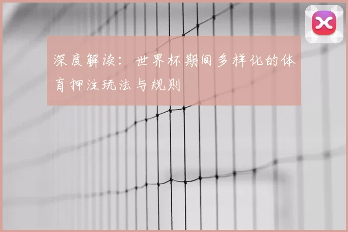 深度解读:世界杯期间多样化的体育押注玩法与规则