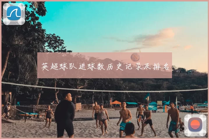 英超球队进球数历史记录及排名