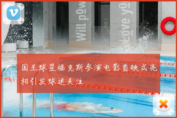 国王球星福克斯参演电影首映式亮相引发球迷关注