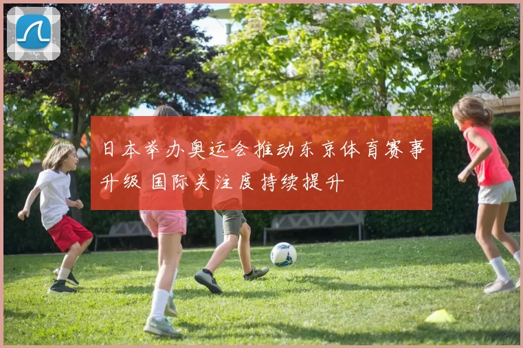 日本举办奥运会推动东京体育赛事升级 国际关注度持续提升