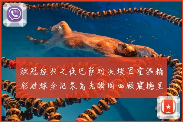 欧冠经典之夜巴萨对决埃因霍温精彩进球全记录高光瞬间回顾震撼呈现