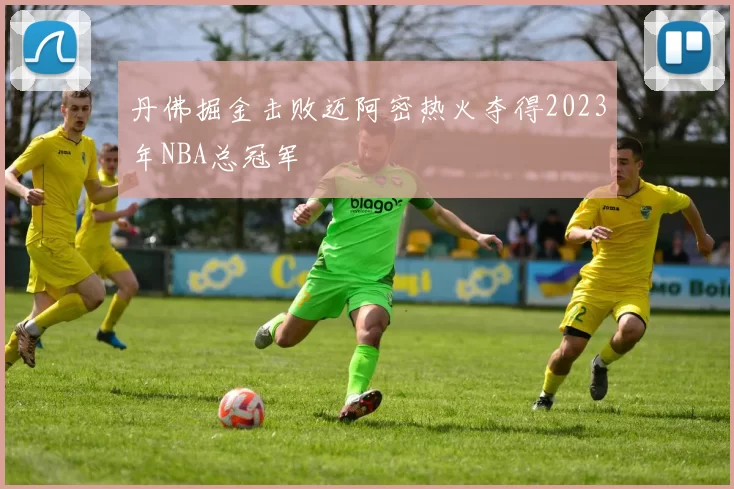 丹佛掘金击败迈阿密热火夺得2023年NBA总冠军