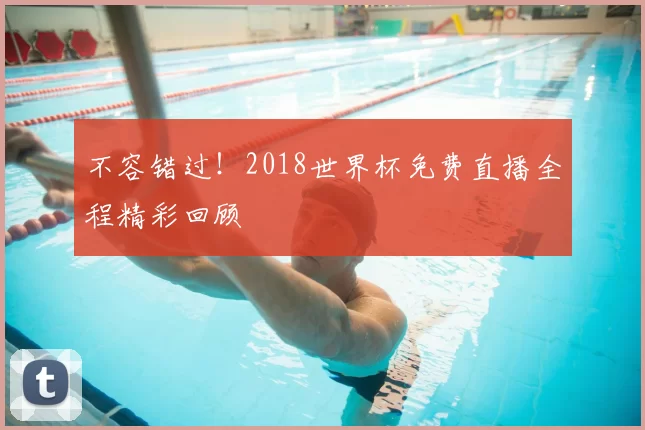 不容错过！2018世界杯免费直播全程精彩回顾