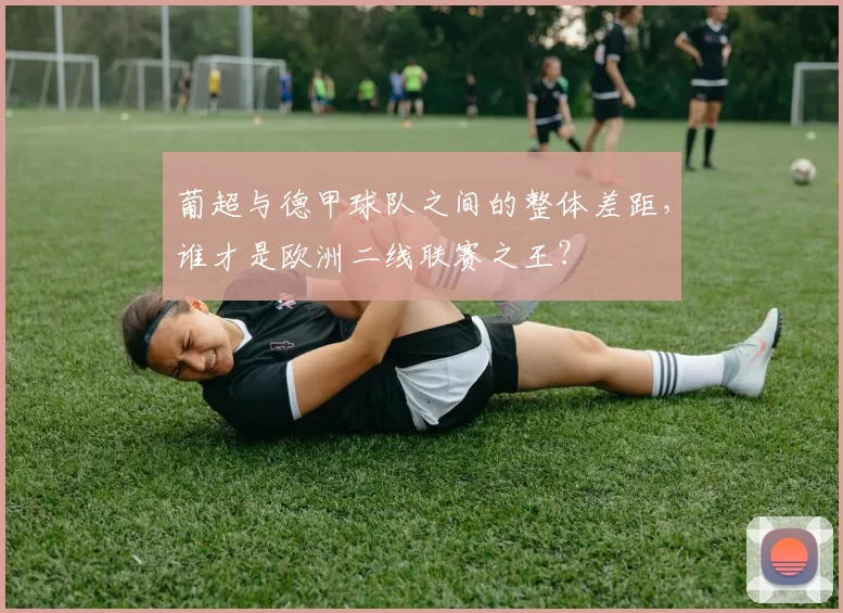 葡超与德甲球队之间的整体差距，谁才是欧洲二线联赛之王？
