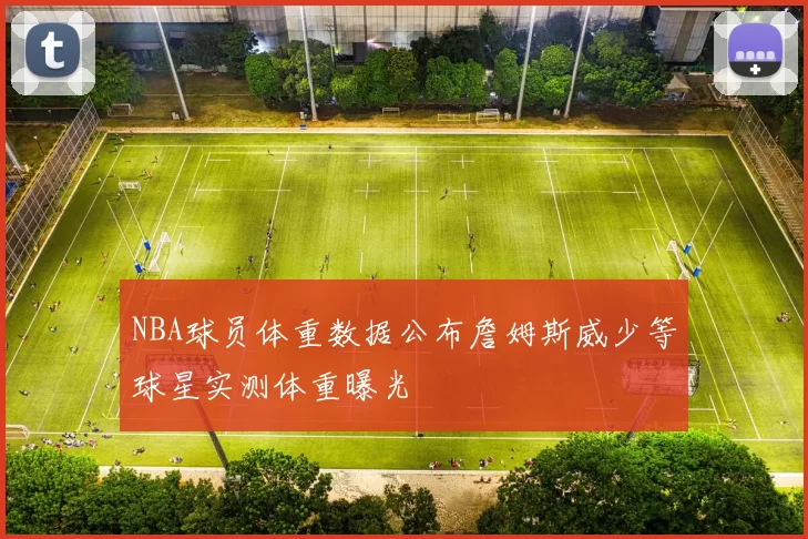 NBA球员体重数据公布詹姆斯威少等球星实测体重曝光