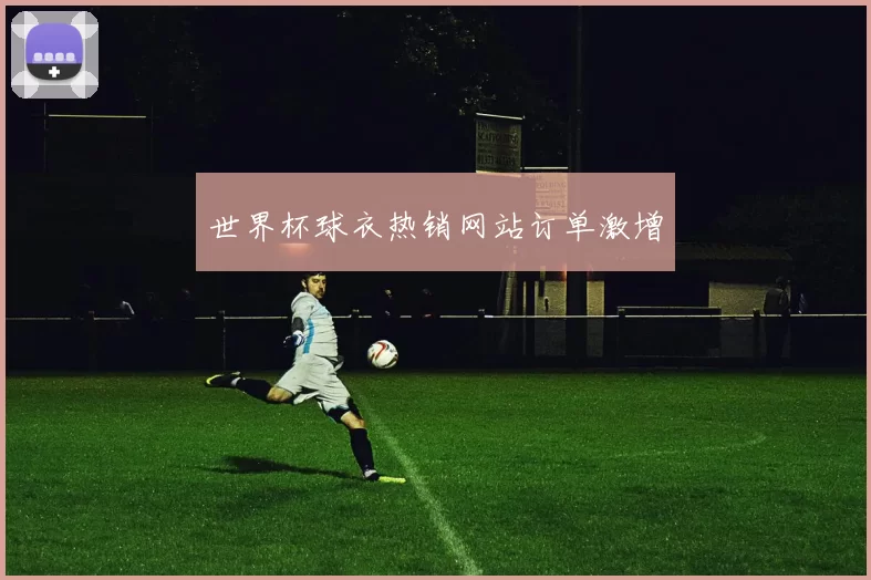 世界杯球衣热销网站订单激增
