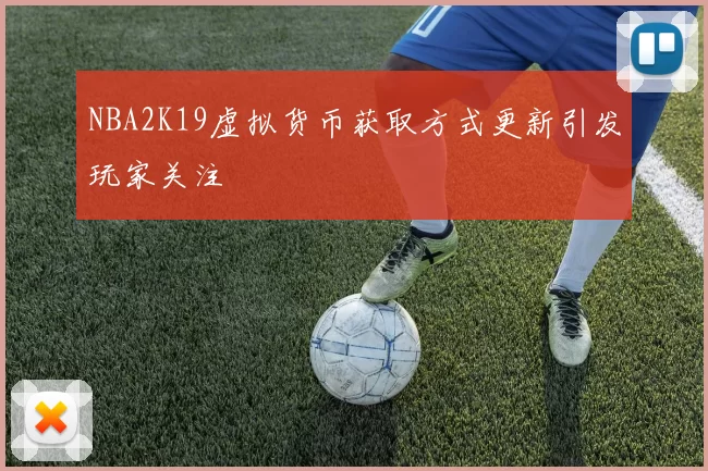 NBA2K19虚拟货币获取方式更新引发玩家关注