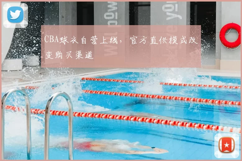 CBA球衣自营上线,官方直供模式改变购买渠道