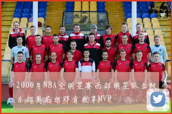 2000年NBA全明星赛西部明星队击败东部奥尼尔邓肯共享MVP