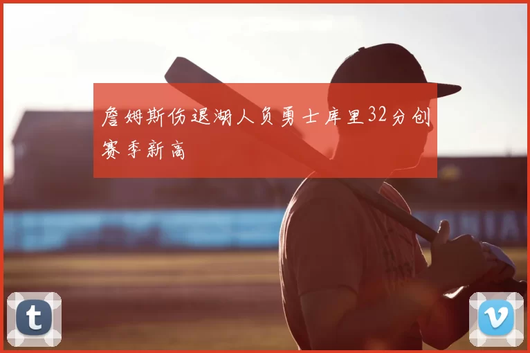 詹姆斯伤退湖人负勇士库里32分创赛季新高