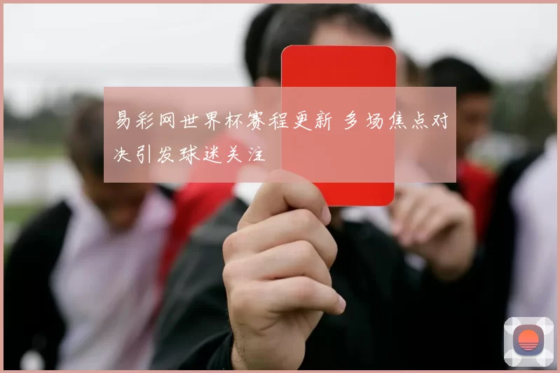 易彩网世界杯赛程更新 多场焦点对决引发球迷关注