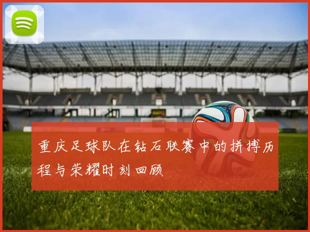 重庆足球队在钻石联赛中的拼搏历程与荣耀时刻回顾