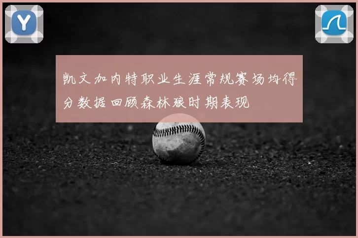 凯文加内特职业生涯常规赛场均得分数据回顾森林狼时期表现