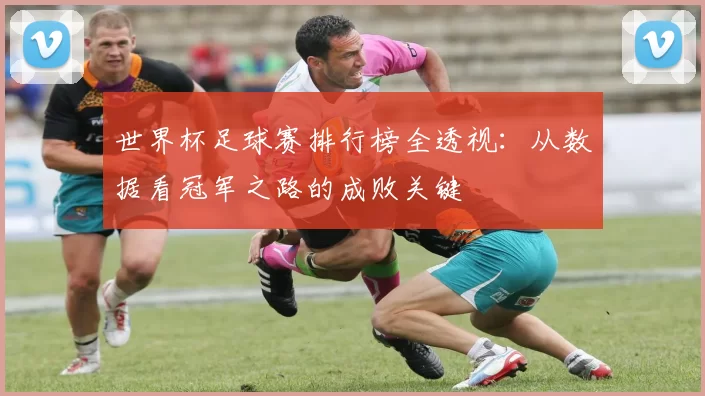世界杯足球赛排行榜全透视:从数据看冠军之路的成败关键