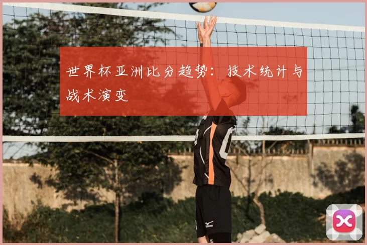 世界杯亚洲比分趋势:技术统计与战术演变