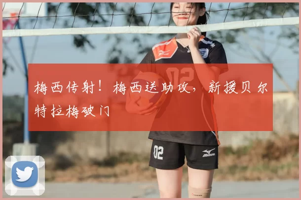 梅西传射!梅西送助攻,新援贝尔特拉梅破门
