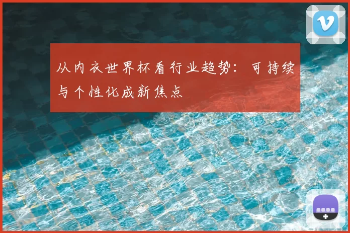 从内衣世界杯看行业趋势:可持续与个性化成新焦点