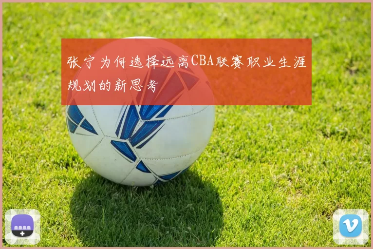 张宁为何选择远离CBA联赛职业生涯规划的新思考