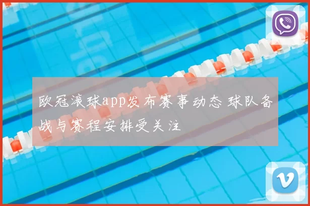 欧冠滚球app发布赛事动态 球队备战与赛程安排受关注