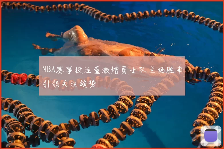 NBA赛事投注量激增勇士队主场胜率引领关注趋势
