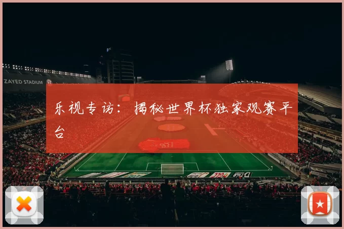 乐视专访：揭秘世界杯独家观赛平台