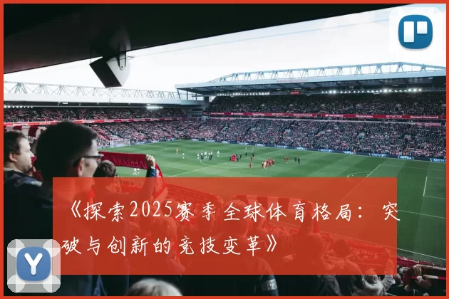 《探索2025赛季全球体育格局：突破与创新的竞技变革》