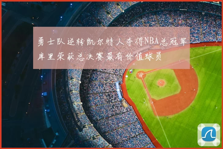 勇士队逆转凯尔特人夺得NBA总冠军库里荣获总决赛最有价值球员