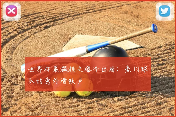 世界杯最尴尬之爆冷出局：豪门球队的意外滑铁卢