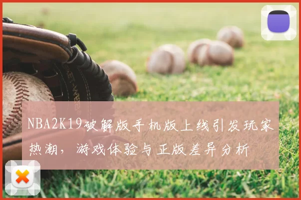 NBA2K19破解版手机版上线引发玩家热潮，游戏体验与正版差异分析