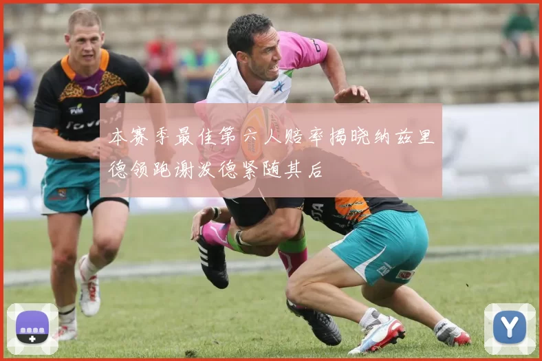 本赛季最佳第六人赔率揭晓纳兹里德领跑谢泼德紧随其后
