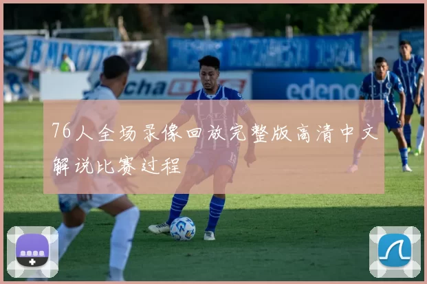76人全场录像回放完整版高清中文解说比赛过程