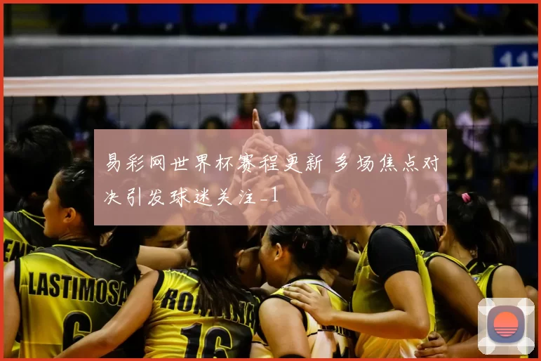 易彩网世界杯赛程更新 多场焦点对决引发球迷关注_1