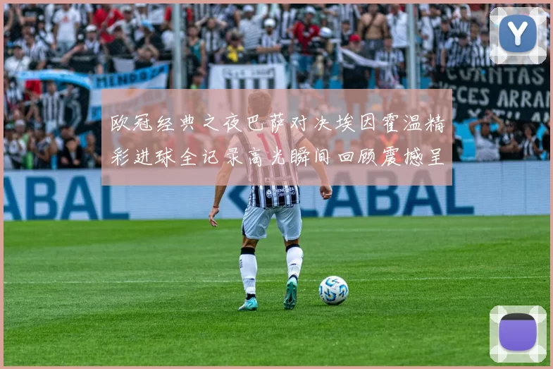 欧冠经典之夜巴萨对决埃因霍温精彩进球全记录高光瞬间回顾震撼呈现